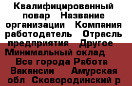 Квалифицированный повар › Название организации ­ Компания-работодатель › Отрасль предприятия ­ Другое › Минимальный оклад ­ 1 - Все города Работа » Вакансии   . Амурская обл.,Сковородинский р-н